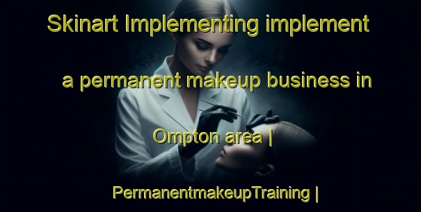 Skinart Implementing implement a permanent makeup business in Ompton area | PermanentmakeupTraining | PermanentmakeupClasses | SkinartTraining-United Kingdom